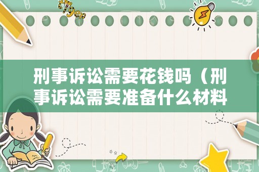刑事訴訟需要花錢嗎（刑事訴訟需要準備什么材料）