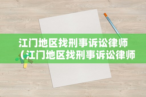 江門地區找刑事訴訟律師（江門地區找刑事訴訟律師要多少錢）