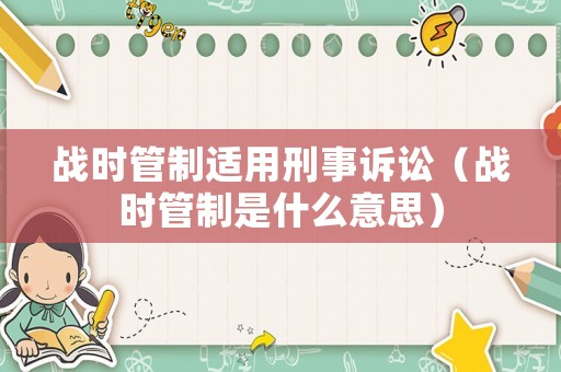 戰時管制適用刑事訴訟（戰時管制是什么意思）