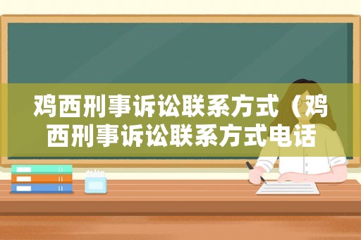 雞西刑事訴訟聯系方式（雞西刑事訴訟聯系方式電話）