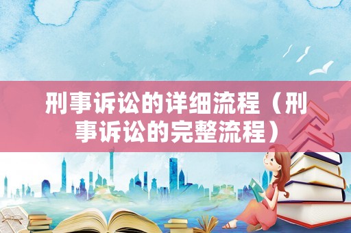 刑事訴訟的詳細流程（刑事訴訟的完整流程）