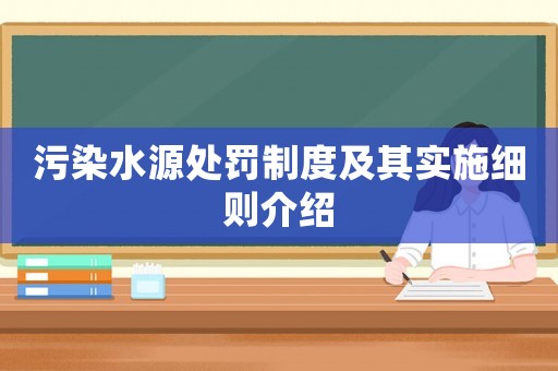污染水源處罰制度及其實施細則介紹