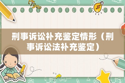 刑事訴訟補充鑒定情形（刑事訴訟法補充鑒定）