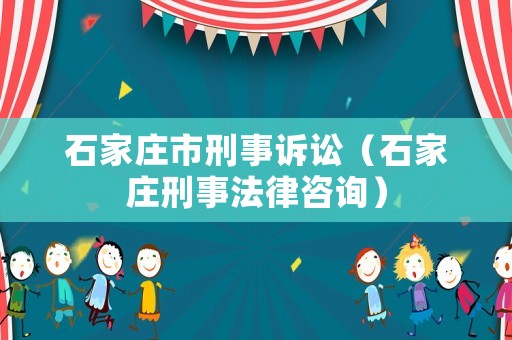 石家莊市刑事訴訟（石家莊刑事法律咨詢）