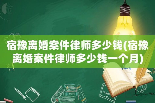宿豫離婚案件律師多少錢(宿豫離婚案件律師多少錢一個月)