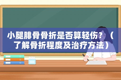 小腿腓骨骨折是否算輕傷？（了解骨折程度及治療方法）