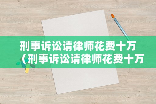 刑事訴訟請律師花費十萬（刑事訴訟請律師花費十萬元）