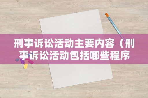 刑事訴訟活動主要內(nèi)容（刑事訴訟活動包括哪些程序）