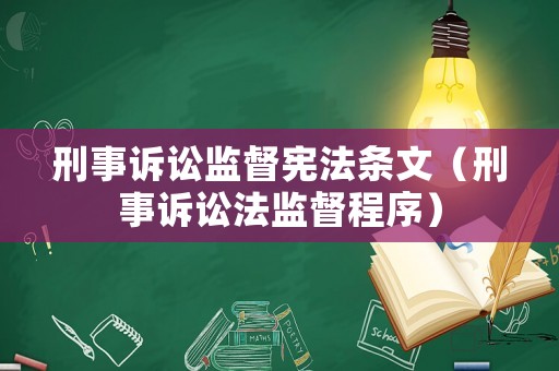 刑事訴訟監(jiān)督憲法條文（刑事訴訟法監(jiān)督程序）