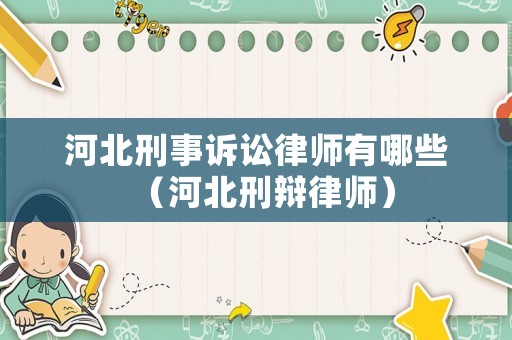 河北刑事訴訟律師有哪些（河北刑辯律師）