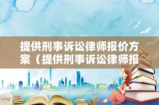提供刑事訴訟律師報價方案（提供刑事訴訟律師報價方案的規定）