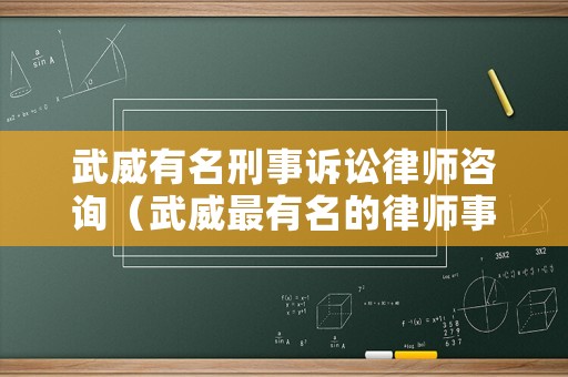 武威有名刑事訴訟律師咨詢（武威最有名的律師事務(wù)所）