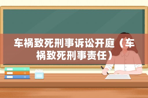 車禍致死刑事訴訟開庭（車禍致死刑事責(zé)任）