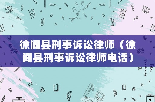 徐聞縣刑事訴訟律師（徐聞縣刑事訴訟律師電話）