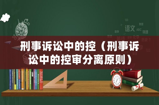 刑事訴訟中的控（刑事訴訟中的控審分離原則）