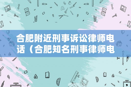 合肥附近刑事訴訟律師電話(huà)（合肥知名刑事律師電話(huà)）