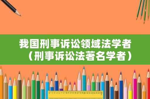 我國刑事訴訟領(lǐng)域法學(xué)者（刑事訴訟法著名學(xué)者）