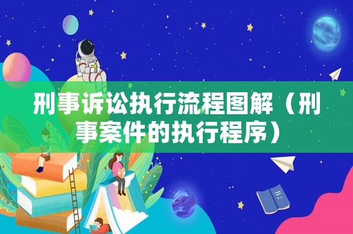 刑事訴訟執(zhí)行流程圖解（刑事案件的執(zhí)行程序）