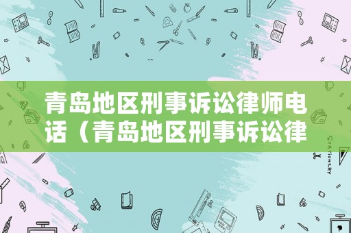 青島地區刑事訴訟律師電話（青島地區刑事訴訟律師電話是多少）