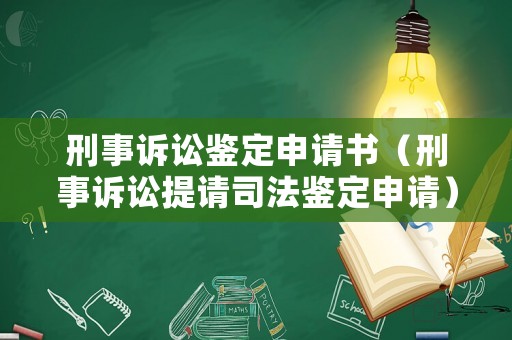 刑事訴訟鑒定申請書（刑事訴訟提請司法鑒定申請）