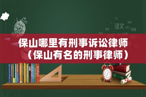 保山哪里有刑事訴訟律師（保山有名的刑事律師）