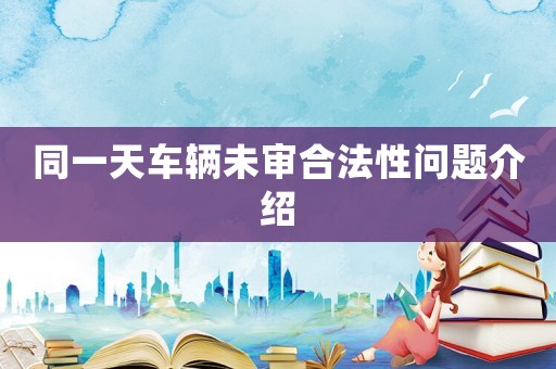 同一天車輛未審合法性問題介紹