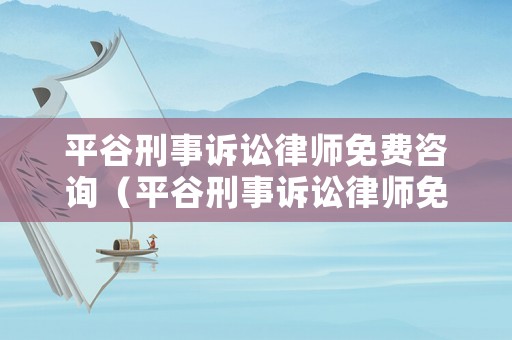 平谷刑事訴訟律師免費咨詢（平谷刑事訴訟律師免費咨詢熱線）