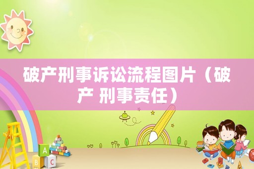 破產(chǎn)刑事訴訟流程圖片（破產(chǎn) 刑事責(zé)任）