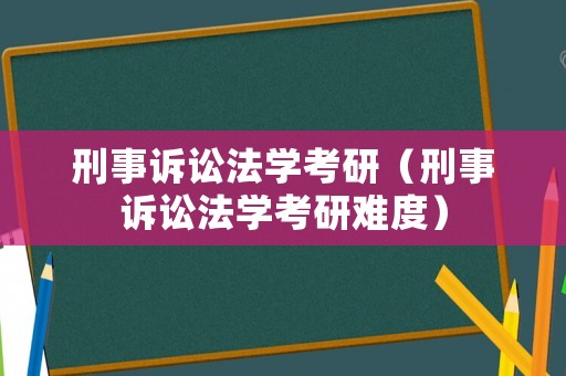 刑事訴訟法學考研（刑事訴訟法學考研難度）