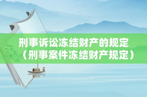 刑事訴訟凍結財產的規定（刑事案件凍結財產規定）