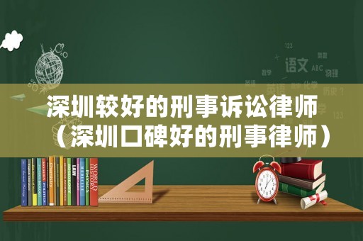 深圳較好的刑事訴訟律師（深圳口碑好的刑事律師）