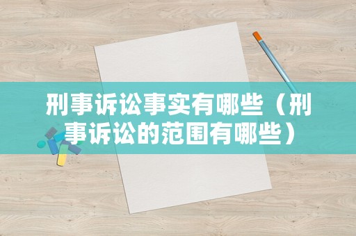 刑事訴訟事實(shí)有哪些（刑事訴訟的范圍有哪些）