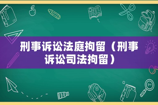 刑事訴訟法庭拘留（刑事訴訟司法拘留）