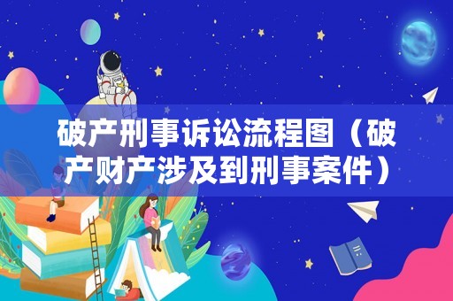 破產(chǎn)刑事訴訟流程圖（破產(chǎn)財產(chǎn)涉及到刑事案件）