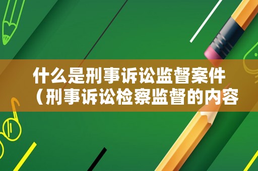 什么是刑事訴訟監督案件（刑事訴訟檢察監督的內容包括）