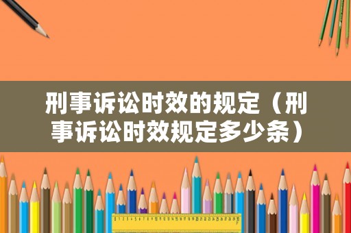 刑事訴訟時效的規(guī)定（刑事訴訟時效規(guī)定多少條）
