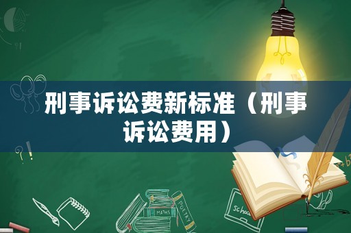 刑事訴訟費(fèi)新標(biāo)準(zhǔn)（刑事訴訟費(fèi)用）