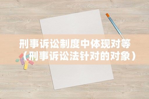 刑事訴訟制度中體現對等（刑事訴訟法針對的對象）