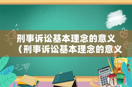 刑事訴訟基本理念的意義（刑事訴訟基本理念的意義和作用）