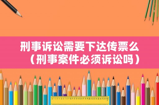 刑事訴訟需要下達傳票么（刑事案件必須訴訟嗎）