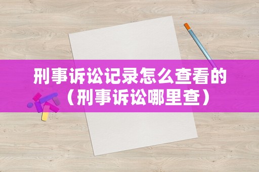 刑事訴訟記錄怎么查看的（刑事訴訟哪里查）