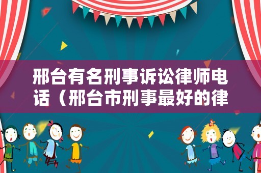 邢臺有名刑事訴訟律師電話（邢臺市刑事最好的律師）