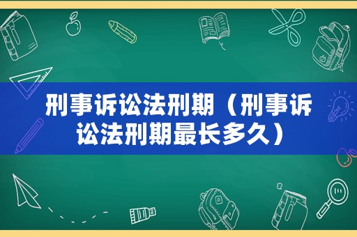 刑事訴訟法刑期（刑事訴訟法刑期最長多久）