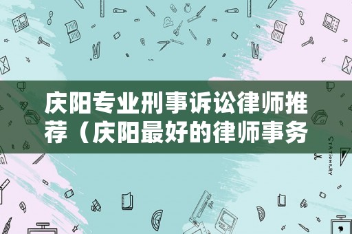 慶陽(yáng)專業(yè)刑事訴訟律師推薦（慶陽(yáng)最好的律師事務(wù)所）