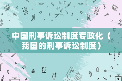中國刑事訴訟制度專政化（我國的刑事訴訟制度）