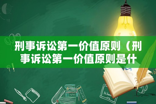 刑事訴訟第一價值原則（刑事訴訟第一價值原則是什么）