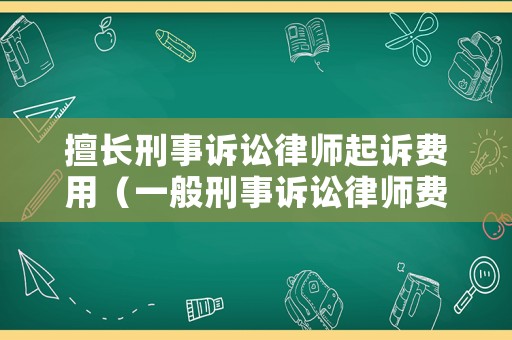 擅長刑事訴訟律師起訴費用（一般刑事訴訟律師費用多少錢）