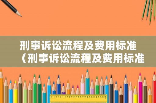 刑事訴訟流程及費用標準（刑事訴訟流程及費用標準最新）