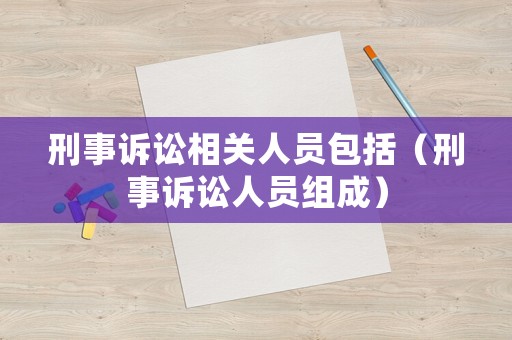 刑事訴訟相關人員包括（刑事訴訟人員組成）