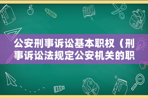 公安刑事訴訟基本職權(quán)（刑事訴訟法規(guī)定公安機(jī)關(guān)的職責(zé)有哪些）